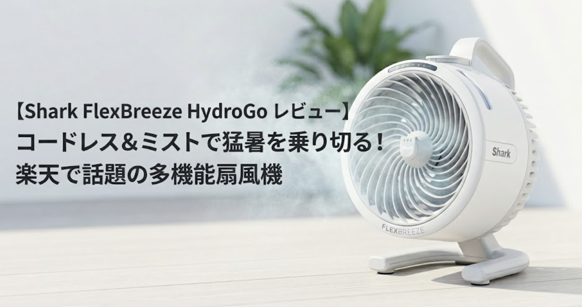 Shark FlexBreeze HydroGo レビュー】コードレス＆ミストで猛暑を